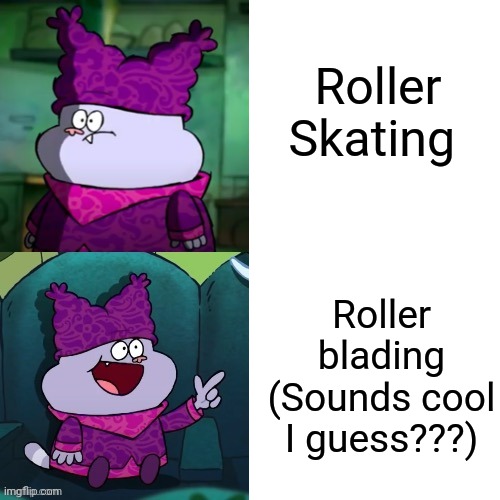 Does roller blading sound cooler?? Heck if I know... | Roller Skating; Roller blading (Sounds cool I guess???) | image tagged in chowder format | made w/ Imgflip meme maker
