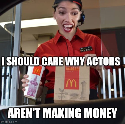 Miss Cortez Goes to Washington | I SHOULD CARE WHY ACTORS; AREN'T MAKING MONEY | image tagged in alexandria ocasio-cortez working at mcdonalds,nothing new,under the sun | made w/ Imgflip meme maker