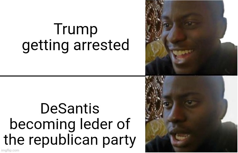 Disappointed Black Guy | Trump getting arrested; DeSantis becoming leder of the republican party | image tagged in disappointed black guy | made w/ Imgflip meme maker