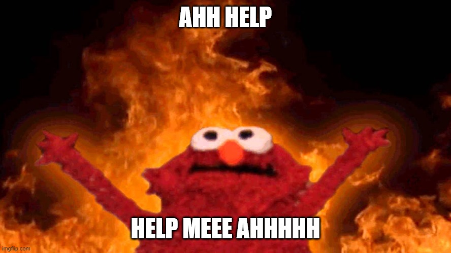 AHH HELP HELP MEEE AHHHHH | image tagged in elmo fire | made w/ Imgflip meme maker