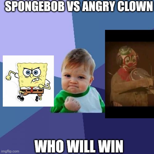 spongebob vs scary clown | SPONGEBOB VS ANGRY CLOWN; WHO WILL WIN | image tagged in memes,success kid | made w/ Imgflip meme maker