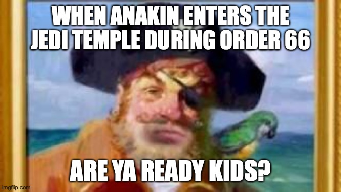 Are you ready kids? | WHEN ANAKIN ENTERS THE JEDI TEMPLE DURING ORDER 66; ARE YA READY KIDS? | image tagged in funny memes,star wars,anakin star wars | made w/ Imgflip meme maker