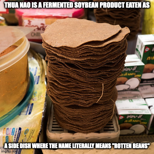 Thua Nao | THUA NAO IS A FERMENTED SOYBEAN PRODUCT EATEN AS; A SIDE DISH WHERE THE NAME LITERALLY MEANS "ROTTEN BEANS" | image tagged in food,memes | made w/ Imgflip meme maker