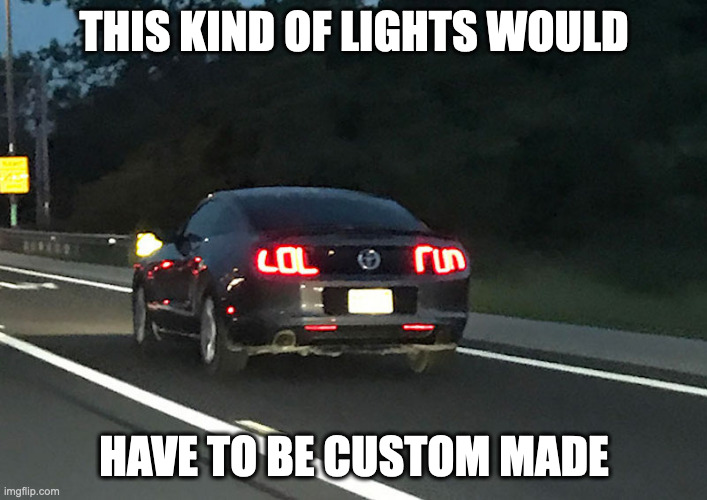 Funny Car Lights | THIS KIND OF LIGHTS WOULD; HAVE TO BE CUSTOM MADE | image tagged in cars,memes | made w/ Imgflip meme maker