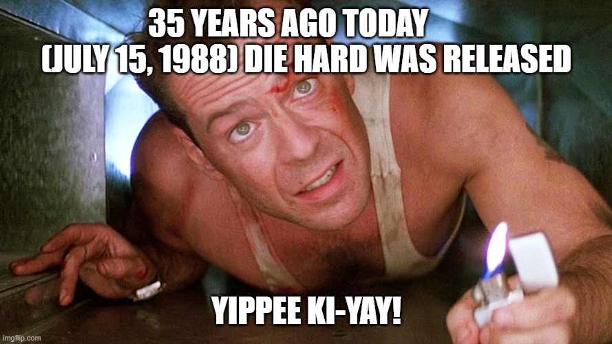Die Hard | 35 YEARS AGO TODAY       (JULY 15, 1988) DIE HARD WAS RELEASED; YIPPEE KI-YAY! | image tagged in die hard | made w/ Imgflip meme maker