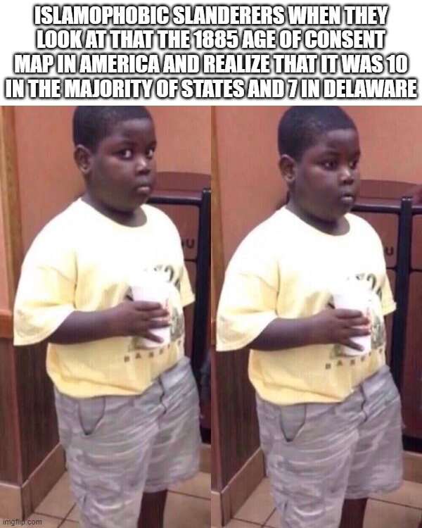 It's All Fun and Games Until Their Hypocrisies and Double Standards Are Exposed and Highlighted | ISLAMOPHOBIC SLANDERERS WHEN THEY LOOK AT THAT THE 1885 AGE OF CONSENT MAP IN AMERICA AND REALIZE THAT IT WAS 10
IN THE MAJORITY OF STATES AND 7 IN DELAWARE | image tagged in awkward black kid,islamophobia,america,pedophile,pedophilia,hypocrisy,extomatoes | made w/ Imgflip meme maker