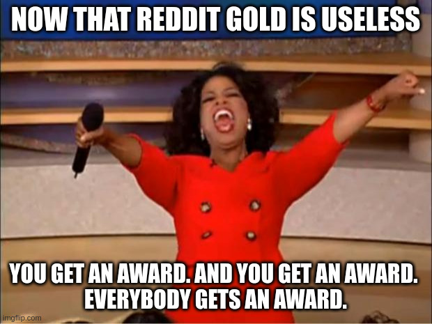 Oprah You Get A Meme | NOW THAT REDDIT GOLD IS USELESS; YOU GET AN AWARD. AND YOU GET AN AWARD. 
EVERYBODY GETS AN AWARD. | image tagged in memes,oprah you get a,AdviceAnimals | made w/ Imgflip meme maker