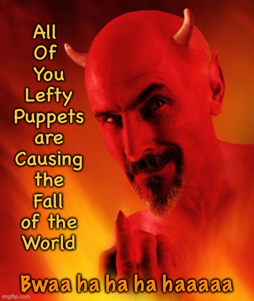 Complicit Pukes | All 
Of 
You
Lefty
Puppets
are
Causing
the
Fall
of the
World; Bwaa ha ha ha haaaaa | image tagged in satan | made w/ Imgflip meme maker