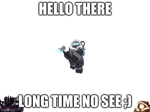 Hi | HELLO THERE; LONG TIME NO SEE ;) | image tagged in tds,tower defense simulator | made w/ Imgflip meme maker