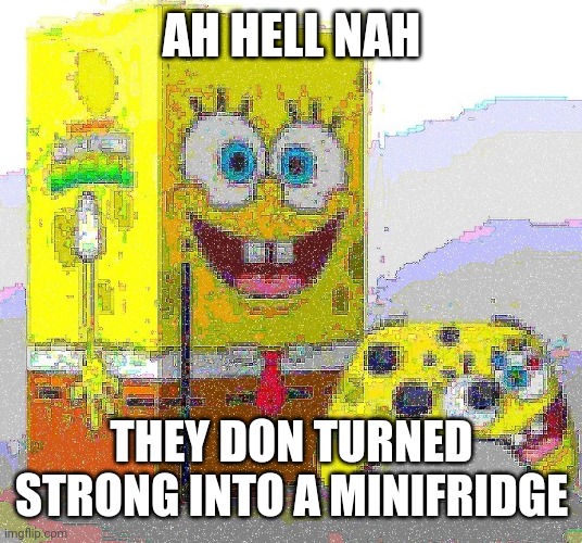 SPUNCH BOP XBOX | AH HELL NAH; THEY DON TURNED STRONG INTO A MINIFRIDGE | image tagged in spunch bop xbox | made w/ Imgflip meme maker
