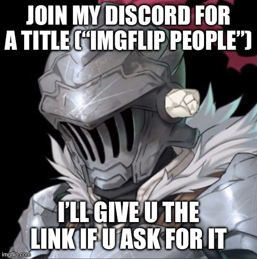 Goblin Slayer | JOIN MY DISCORD FOR A TITLE (“IMGFLIP PEOPLE”); I’LL GIVE U THE LINK IF U ASK FOR IT | image tagged in goblin slayer | made w/ Imgflip meme maker