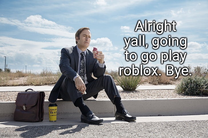 Saul Goodman | Alright yall, going to go play roblox. Bye. | image tagged in saul goodman | made w/ Imgflip meme maker