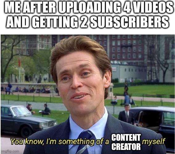 You know, I'm something of a _ myself | ME AFTER UPLOADING 4 VIDEOS AND GETTING 2 SUBSCRIBERS; CONTENT CREATOR | image tagged in you know i'm something of a _ myself | made w/ Imgflip meme maker