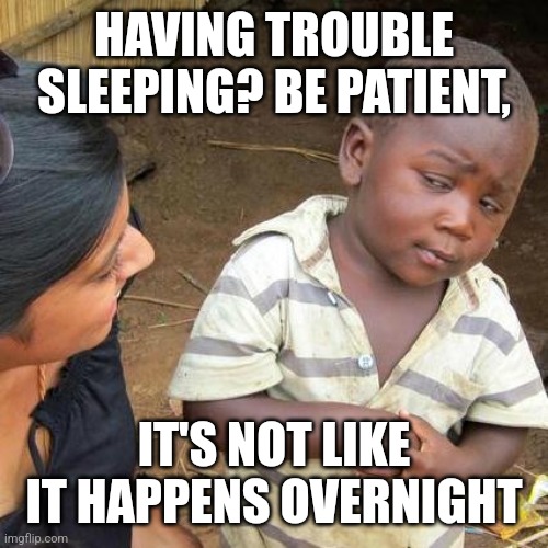 Third World Skeptical Kid Meme | HAVING TROUBLE SLEEPING? BE PATIENT, IT'S NOT LIKE IT HAPPENS OVERNIGHT | image tagged in memes,third world skeptical kid | made w/ Imgflip meme maker