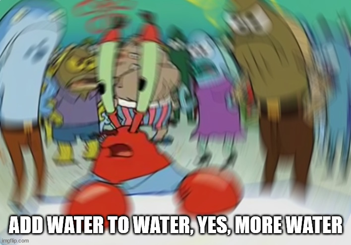 Mr Krabs Blur Meme Meme | ADD WATER TO WATER, YES, MORE WATER | image tagged in memes,mr krabs blur meme | made w/ Imgflip meme maker