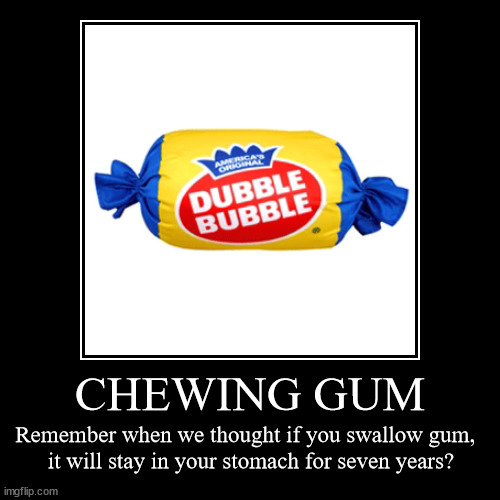 CHEWING GUM | CHEWING GUM | Remember when we thought if you swallow gum,  
it will stay in your stomach for seven years? | image tagged in funny,demotivationals,chewing gum,dubble bubble,bubble gum,memes | made w/ Imgflip demotivational maker