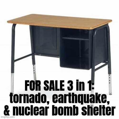The Versatile School Desk | FOR SALE 3 in 1:
tornado, earthquake,
& nuclear bomb shelter | image tagged in school,desk,protection,joke | made w/ Imgflip meme maker