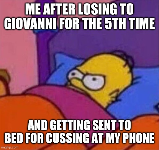 angry homer simpson in bed | ME AFTER LOSING TO GIOVANNI FOR THE 5TH TIME; AND GETTING SENT TO BED FOR CUSSING AT MY PHONE | image tagged in angry homer simpson in bed,pokemon go,memes,funny,relatable,funny memes | made w/ Imgflip meme maker