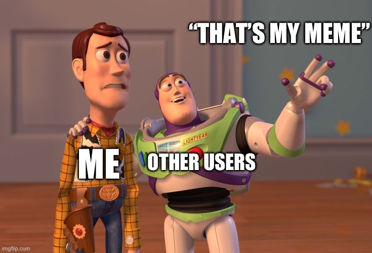 Everyone with over 6k points has probably had this happen | “THAT’S MY MEME”; OTHER USERS; ME | image tagged in memes,x x everywhere,relatable,funny memes,funny,toy story | made w/ Imgflip meme maker