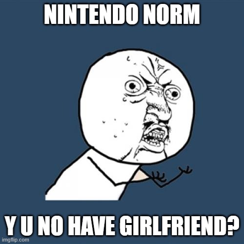 It's hard out here with a simp. | NINTENDO NORM; Y U NO HAVE GIRLFRIEND? | image tagged in memes,y u no,nintendo norm,simp,creep,so yeah | made w/ Imgflip meme maker