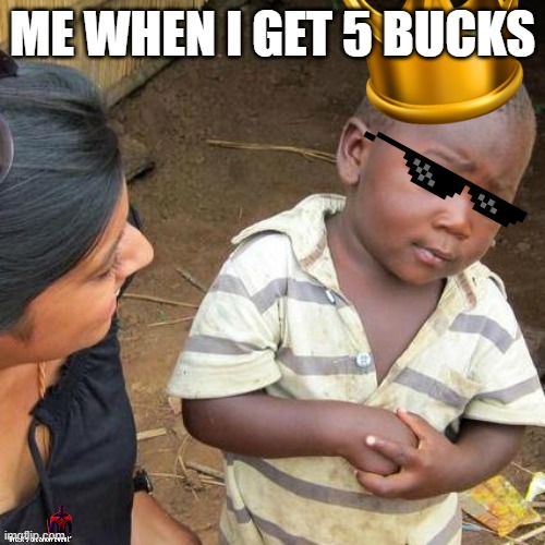 ME WHEN I GET 5 BUCKS | made w/ Imgflip meme maker