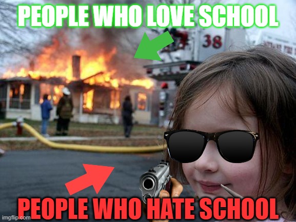 Disaster Girl | PEOPLE WHO LOVE SCHOOL; PEOPLE WHO HATE SCHOOL | image tagged in memes,disaster girl | made w/ Imgflip meme maker