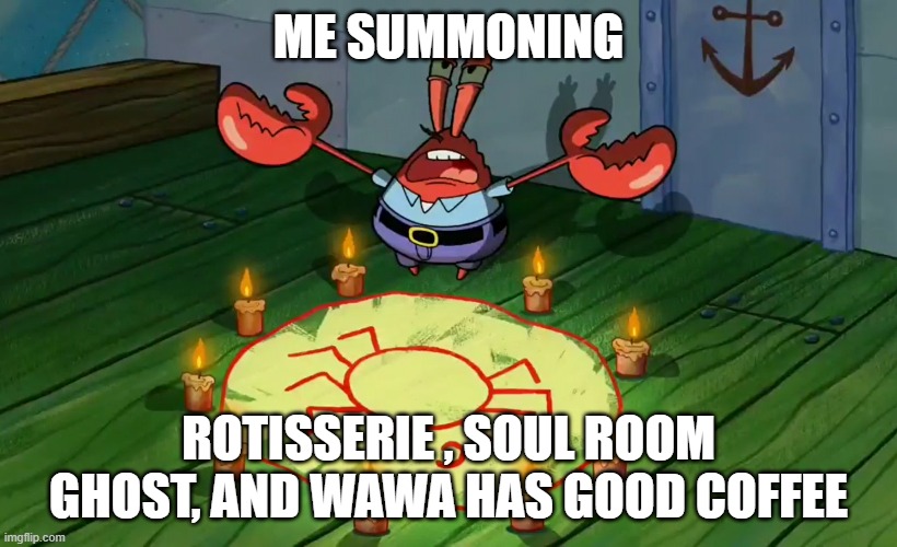 @rotisserie @soul @wawa | ME SUMMONING; ROTISSERIE , SOUL ROOM GHOST, AND WAWA HAS GOOD COFFEE | image tagged in mr crabs summons pray circle | made w/ Imgflip meme maker