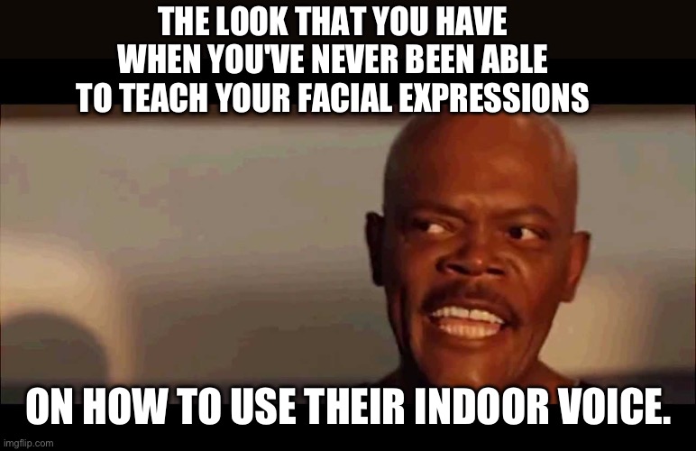 What’s in your wallet? | THE LOOK THAT YOU HAVE WHEN YOU'VE NEVER BEEN ABLE TO TEACH YOUR FACIAL EXPRESSIONS; ON HOW TO USE THEIR INDOOR VOICE. | image tagged in samuel l jackson snakes on a plane | made w/ Imgflip meme maker
