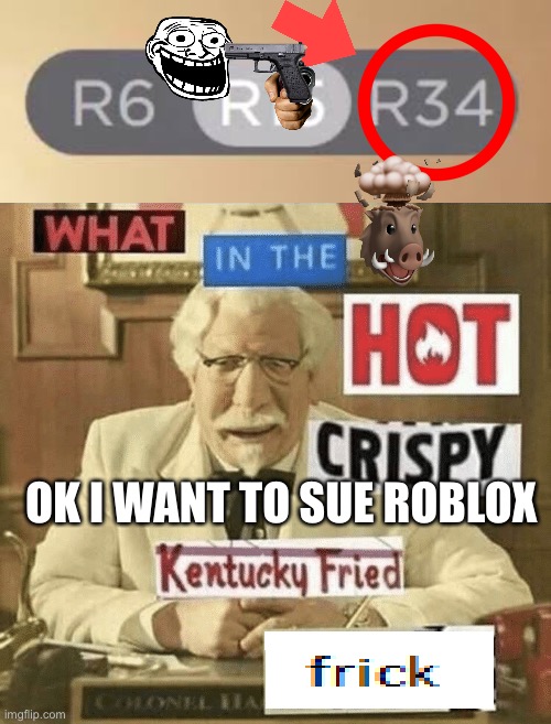 How Is Roblox allowed to do that | OK I WANT TO SUE ROBLOX | image tagged in what in the hot crispy kentucky fried frick,bruh,goofy ahh,memes,funny,roblox | made w/ Imgflip meme maker