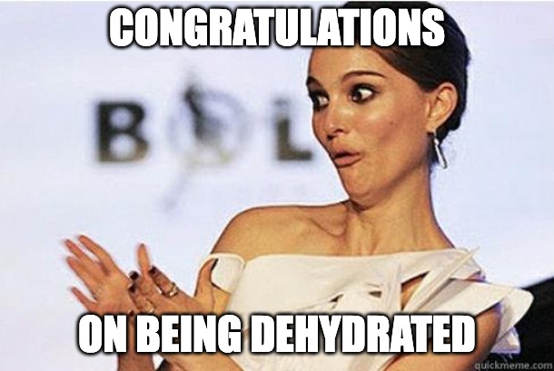 Sarcastic clap | CONGRATULATIONS; ON BEING DEHYDRATED | image tagged in sarcastic clap | made w/ Imgflip meme maker
