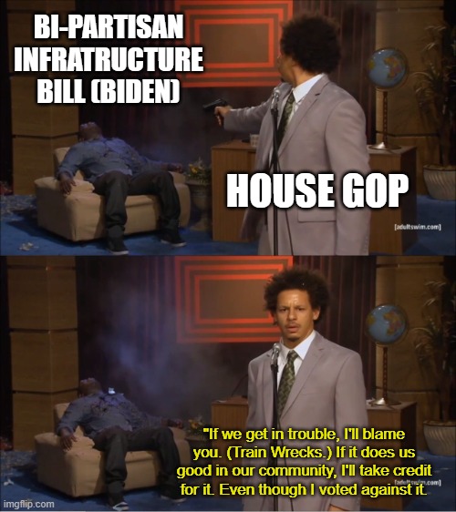Spineless GOP Representatives. | BI-PARTISAN INFRATRUCTURE BILL (BIDEN); HOUSE GOP; "If we get in trouble, I'll blame you. (Train Wrecks.) If it does us good in our community, I'll take credit for it. Even though I voted against it. | image tagged in memes,who killed hannibal,feckless,spineless,gop,pathetic | made w/ Imgflip meme maker