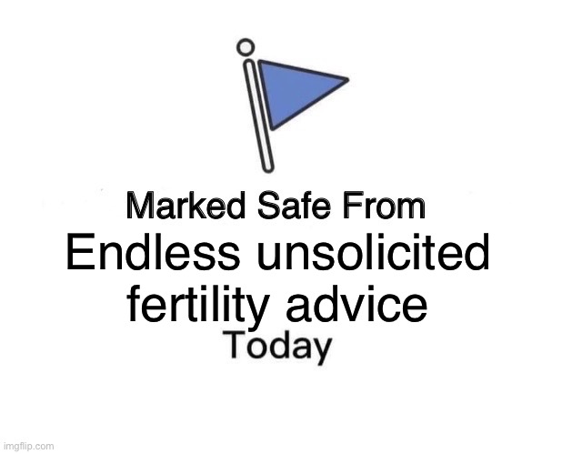 Unsolicited advice | Endless unsolicited fertility advice | image tagged in memes,marked safe from | made w/ Imgflip meme maker