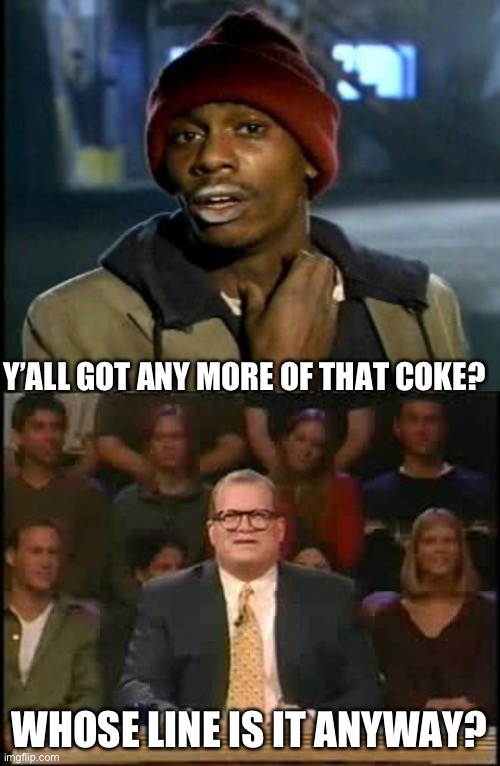 White House coke | Y’ALL GOT ANY MORE OF THAT COKE? WHOSE LINE IS IT ANYWAY? | image tagged in yall got any more of,whose line is it anyway | made w/ Imgflip meme maker