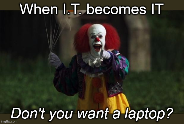 Don't you want a laptop? | When I.T. becomes IT; Don't you want a laptop? | image tagged in pennywise,information technology,laptop,scary | made w/ Imgflip meme maker