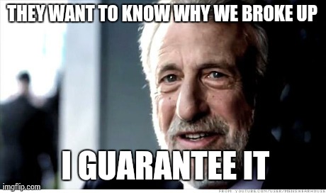 I Guarantee It | THEY WANT TO KNOW WHY WE BROKE UP  I GUARANTEE IT | image tagged in memes,i guarantee it | made w/ Imgflip meme maker