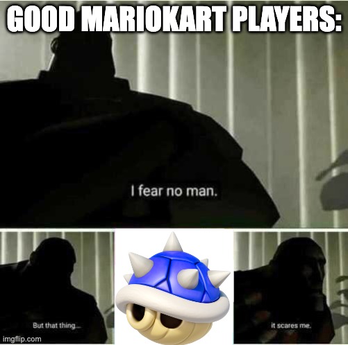 1st Place Players = Worst Nightmare | GOOD MARIOKART PLAYERS: | image tagged in i fear no man | made w/ Imgflip meme maker