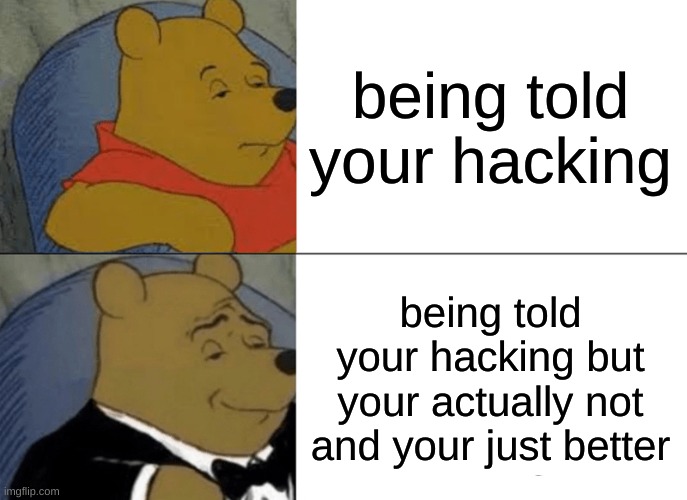 built like that | being told your hacking; being told your hacking but your actually not and your just better | image tagged in memes,tuxedo winnie the pooh | made w/ Imgflip meme maker