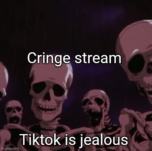 roasting skeletons | Cringe stream; Tiktok is jealous | image tagged in roasting skeletons | made w/ Imgflip meme maker