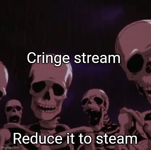 roasting skeletons | Cringe stream; Reduce it to steam | image tagged in roasting skeletons | made w/ Imgflip meme maker