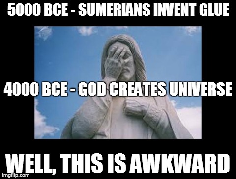 Well, this is awkward | 5000 BCE - SUMERIANS INVENT GLUE WELL, THIS IS AWKWARD 4000 BCE - GOD CREATES UNIVERSE | image tagged in jesusfacepalm,jesus,god,religion,bible | made w/ Imgflip meme maker