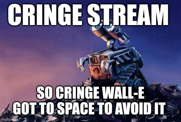 Wall-E | CRINGE STREAM; SO CRINGE WALL-E GOT TO SPACE TO AVOID IT | image tagged in wall-e | made w/ Imgflip meme maker