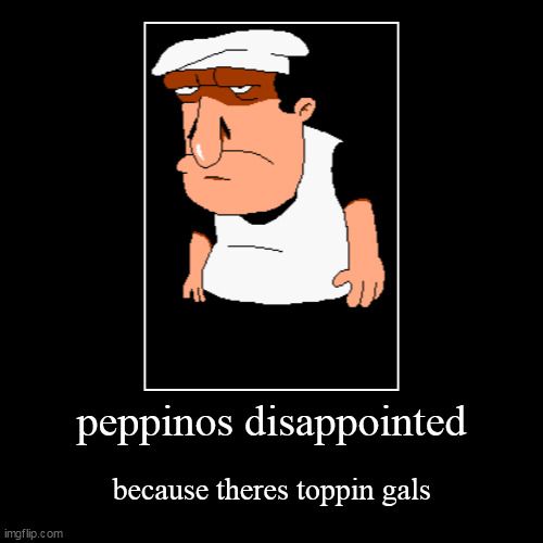 fun fact: this is my first demotivational meme | peppinos disappointed | because theres toppin gals | image tagged in funny,demotivationals | made w/ Imgflip demotivational maker