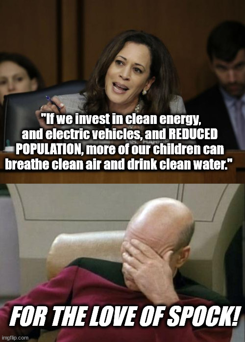 When They Say the Quiet Part Outloud... | "If we invest in clean energy, and electric vehicles, and REDUCED POPULATION, more of our children can breathe clean air and drink clean water."; FOR THE LOVE OF SPOCK! | image tagged in kamala harris,memes,captain picard facepalm | made w/ Imgflip meme maker