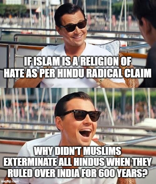 And the "Civilized" British Killed 100 Million Indians in 40 Years ONLY Between 1880 to 1920, But no! They Get a Free Pass! | IF ISLAM IS A RELIGION OF HATE AS PER HINDU RADICAL CLAIM; WHY DIDN'T MUSLIMS EXTERMINATE ALL HINDUS WHEN THEY RULED OVER INDIA FOR 600 YEARS? | image tagged in leonardo dicaprio wolf of wall street,hinduism,hindu,india,british,islamophobia | made w/ Imgflip meme maker