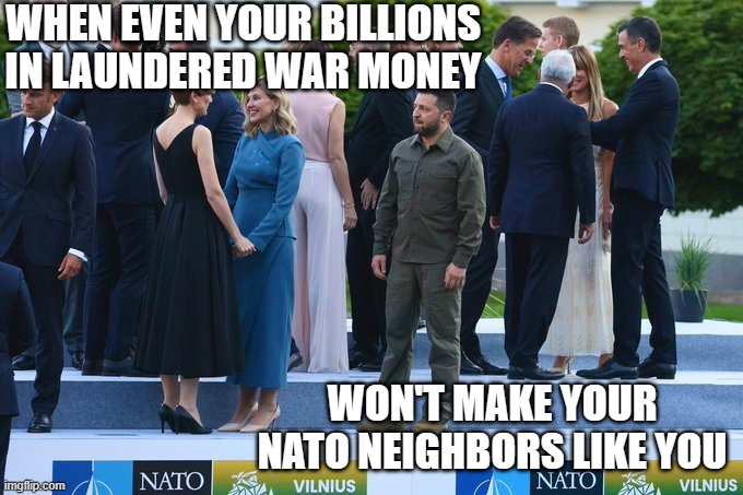 Zelensky unwanted | WHEN EVEN YOUR BILLIONS IN LAUNDERED WAR MONEY; WON'T MAKE YOUR NATO NEIGHBORS LIKE YOU | image tagged in ukraine,zelensky | made w/ Imgflip meme maker