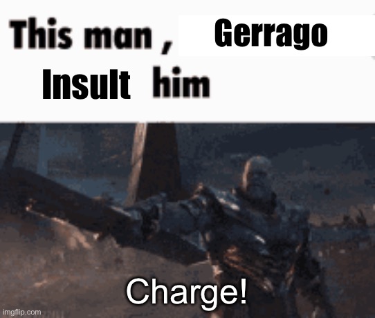 Attack! | Gerrago; Insult; Charge! | image tagged in this man _____ him | made w/ Imgflip meme maker