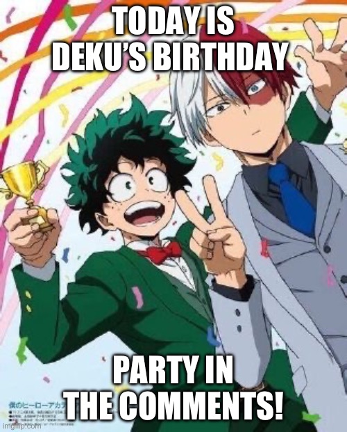 PARTY | TODAY IS DEKU’S BIRTHDAY; PARTY IN THE COMMENTS! | made w/ Imgflip meme maker