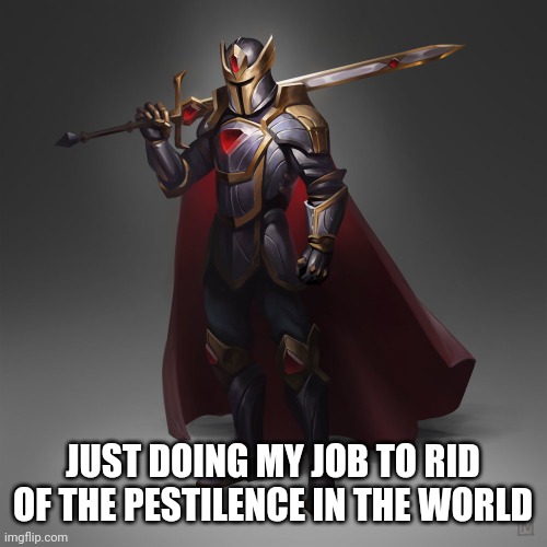 Hallowed Armor | JUST DOING MY JOB TO RID OF THE PESTILENCE IN THE WORLD | image tagged in hallowed armor | made w/ Imgflip meme maker