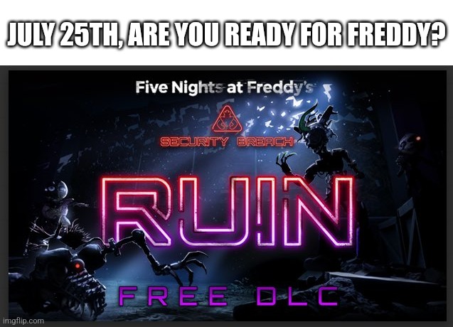 July 25th | JULY 25TH, ARE YOU READY FOR FREDDY? | image tagged in fnaf | made w/ Imgflip meme maker