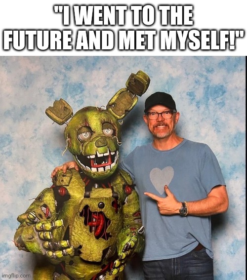 He Met Himself | "I WENT TO THE FUTURE AND MET MYSELF!" | image tagged in fnaf | made w/ Imgflip meme maker